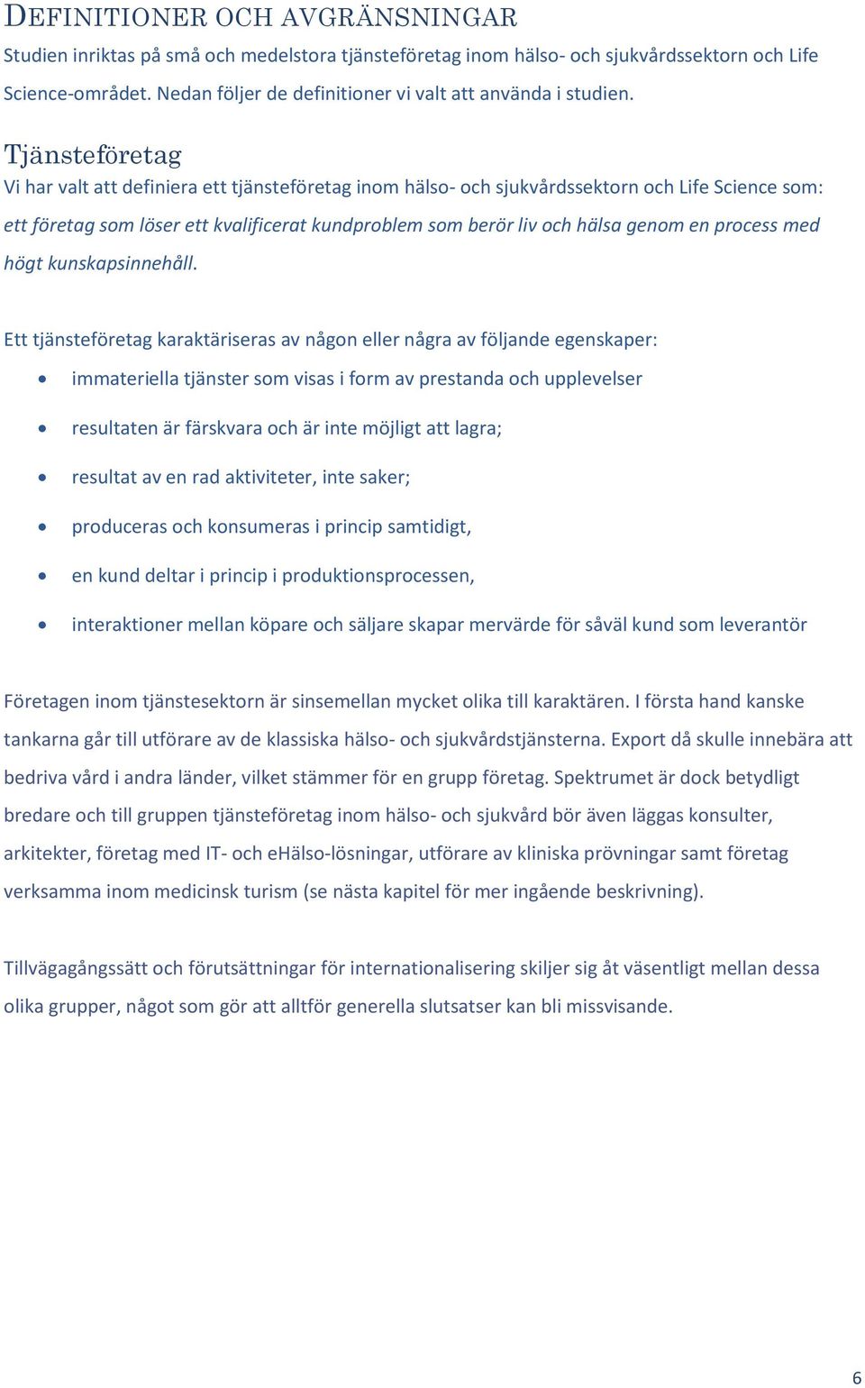 Tjänsteföretag Vi har valt att definiera ett tjänsteföretag inom hälso- och sjukvårdssektorn och Life Science som: ett företag som löser ett kvalificerat kundproblem som berör liv och hälsa genom en