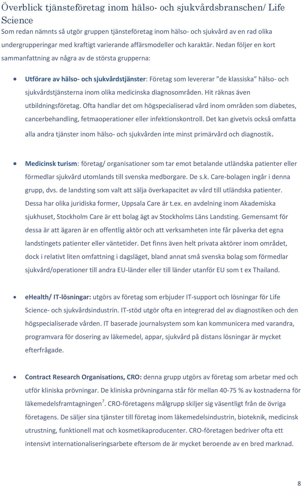 Nedan följer en kort sammanfattning av några av de största grupperna: Utförare av hälso- och sjukvårdstjänster: Företag som levererar de klassiska hälso- och sjukvårdstjänsterna inom olika medicinska