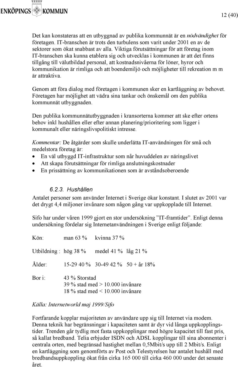 Viktiga förutsättningar för att företag inom IT-branschen ska kunna etablera sig och utvecklas i kommunen är att det finns tillgång till välutbildad personal, att kostnadsnivåerna för löner, hyror