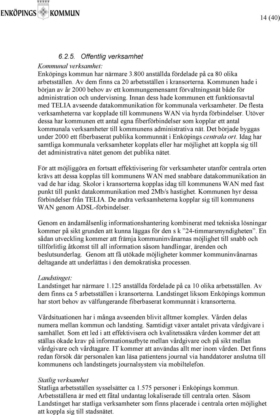 Innan dess hade kommunen ett funktionsavtal med TELIA avseende datakommunikation för kommunala verksamheter. De flesta verksamheterna var kopplade till kommunens WAN via hyrda förbindelser.