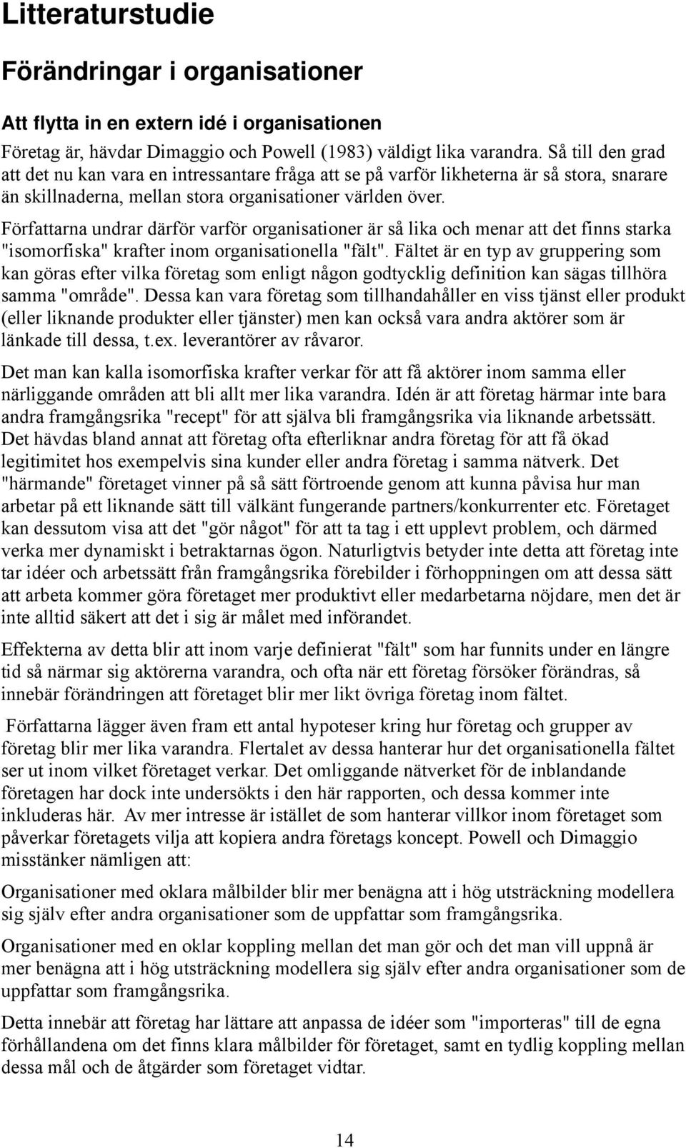 Författarna undrar därför varför organisationer är så lika och menar att det finns starka "isomorfiska" krafter inom organisationella "fält".