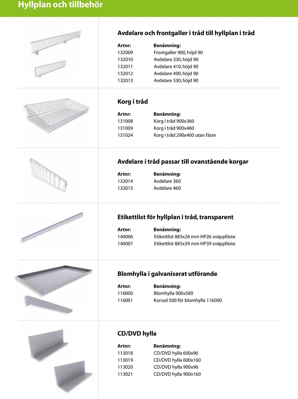 Avdelare 360 132015 Avdelare 460 Etikettlist för hyllplan i tråd, transparent 140006 Etikettlist 885x26 mm HP26 snäppfäste 140007 Etikettlist 885x39 mm HP39 snäppfäste Blomhylla i galvaniserat