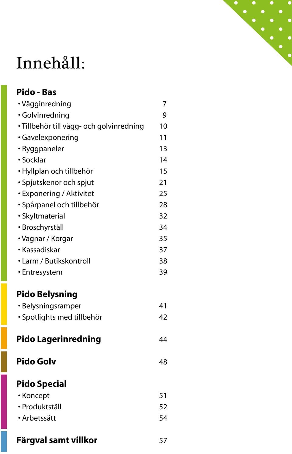 Broschyrställ 34 Vagnar / Korgar 35 Kassadiskar 37 Larm / Butikskontroll 38 Entresystem 39 Pido Belysning Belysningsramper 41