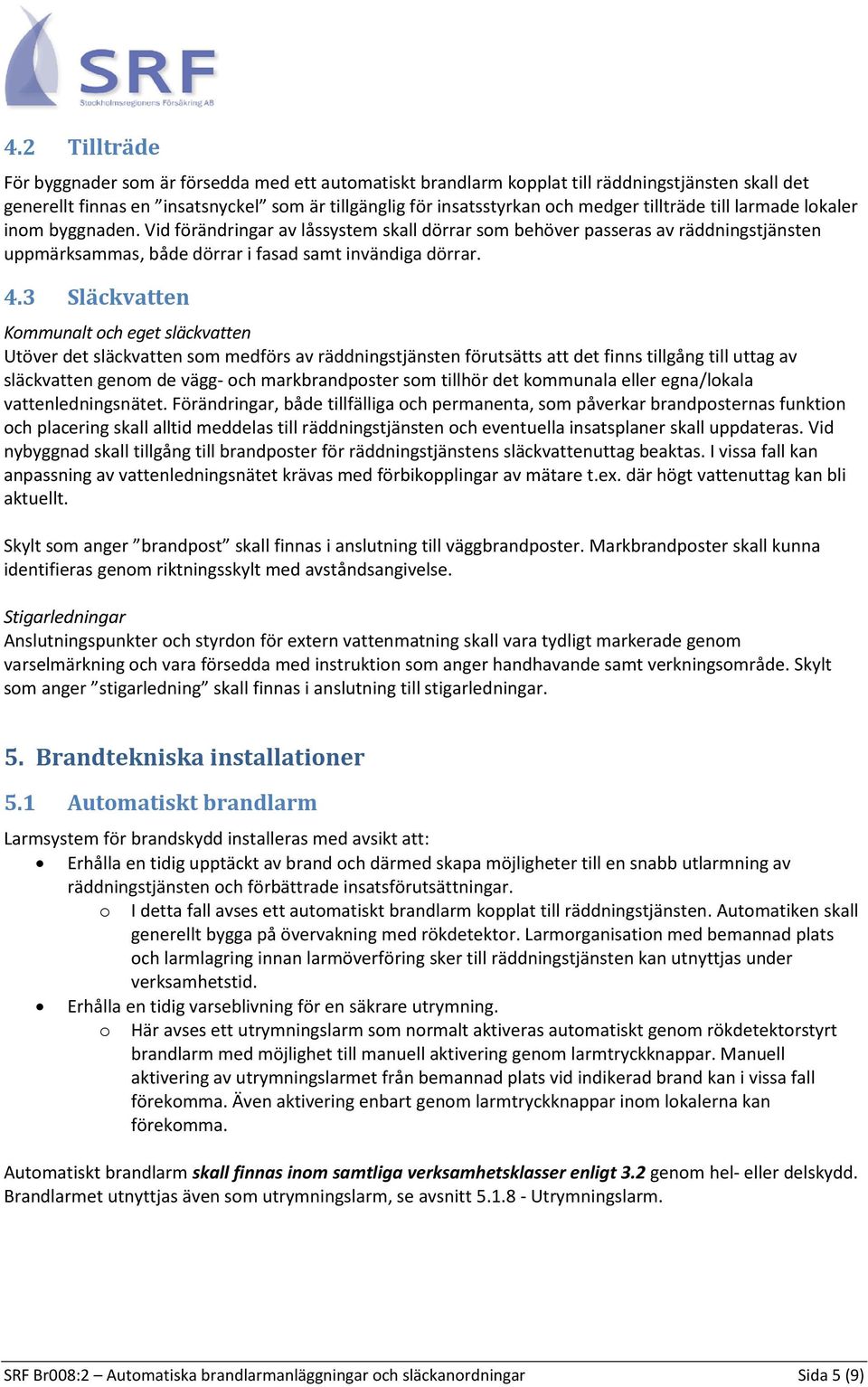 3 Släckvatten Kommunalt och eget släckvatten Utöver det släckvatten som medförs av räddningstjänsten förutsätts att det finns tillgång till uttag av släckvatten genom de vägg- och markbrandposter som