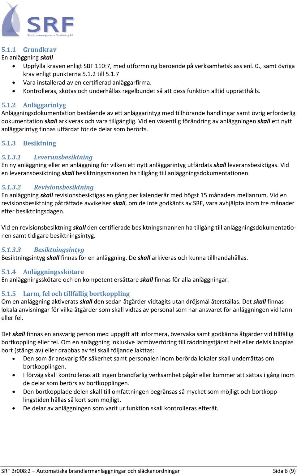 2 Anläggarintyg Anläggningsdokumentation bestående av ett anläggarintyg med tillhörande handlingar samt övrig erforderlig dokumentation skall arkiveras och vara tillgänglig.