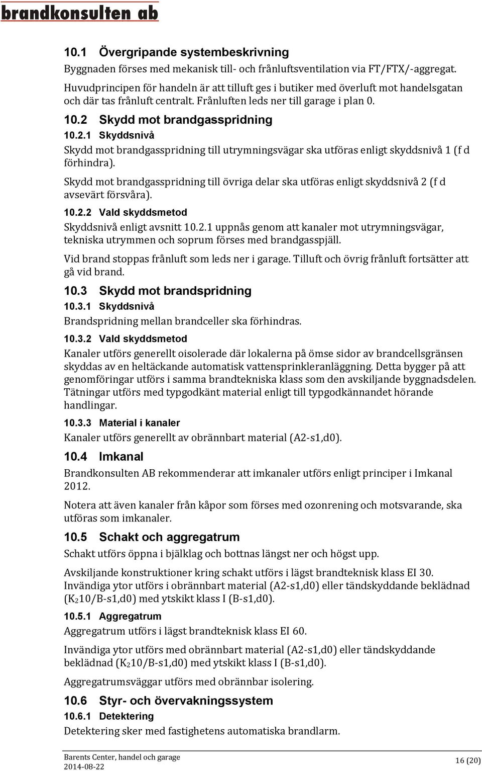 Skydd mot brandgasspridning 10.2.1 Skyddsnivå Skydd mot brandgasspridning till utrymningsvägar ska utföras enligt skyddsnivå 1 (f d förhindra).