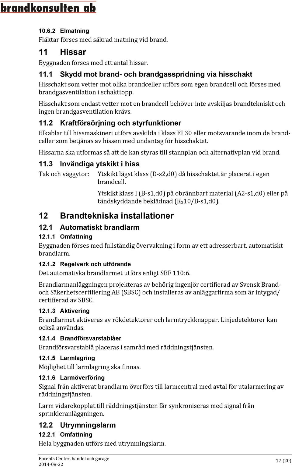 1 Skydd mot brand- och brandgasspridning via hisschakt Hisschakt som vetter mot olika brandceller utförs som egen brandcell och förses med brandgasventilation i schakttopp.