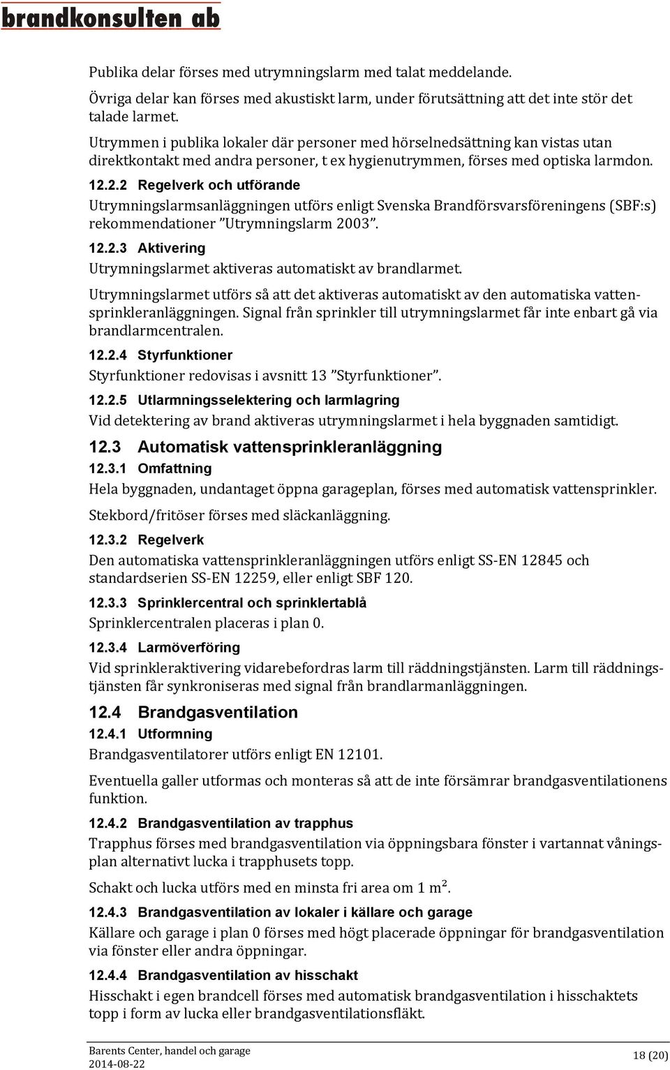 2.2 Regelverk och utförande Utrymningslarmsanläggningen utförs enligt Svenska Brandförsvarsföreningens (SBF:s) rekommendationer Utrymningslarm 2003. 12.2.3 Aktivering Utrymningslarmet aktiveras automatiskt av brandlarmet.