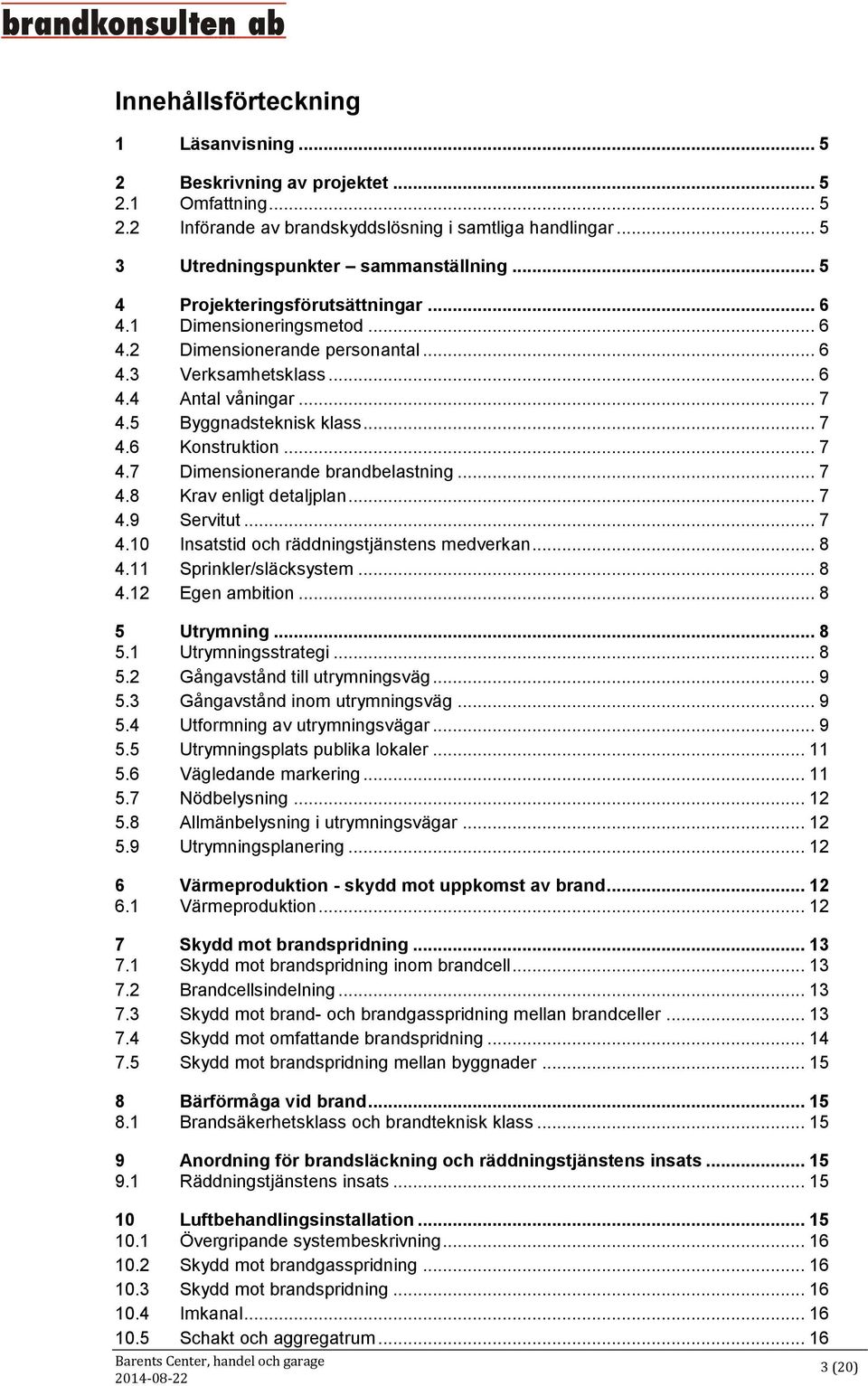 .. 7 4.7 Dimensionerande brandbelastning... 7 4.8 Krav enligt detaljplan... 7 4.9 Servitut... 7 4.10 Insatstid och räddningstjänstens medverkan... 8 4.11 Sprinkler/släcksystem... 8 4.12 Egen ambition.