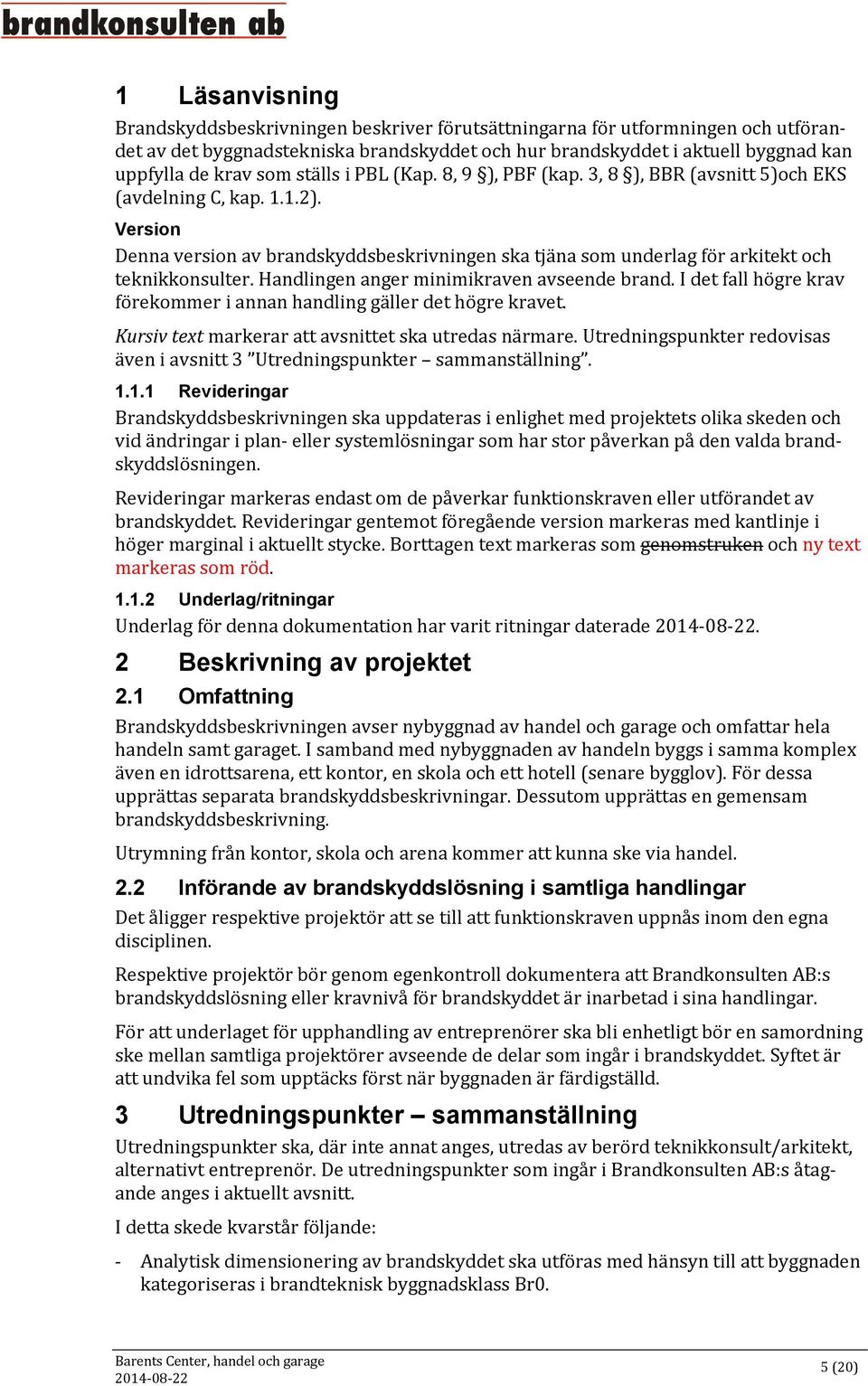 Version Denna version av brandskyddsbeskrivningen ska tjäna som underlag för arkitekt och teknikkonsulter. Handlingen anger minimikraven avseende brand.