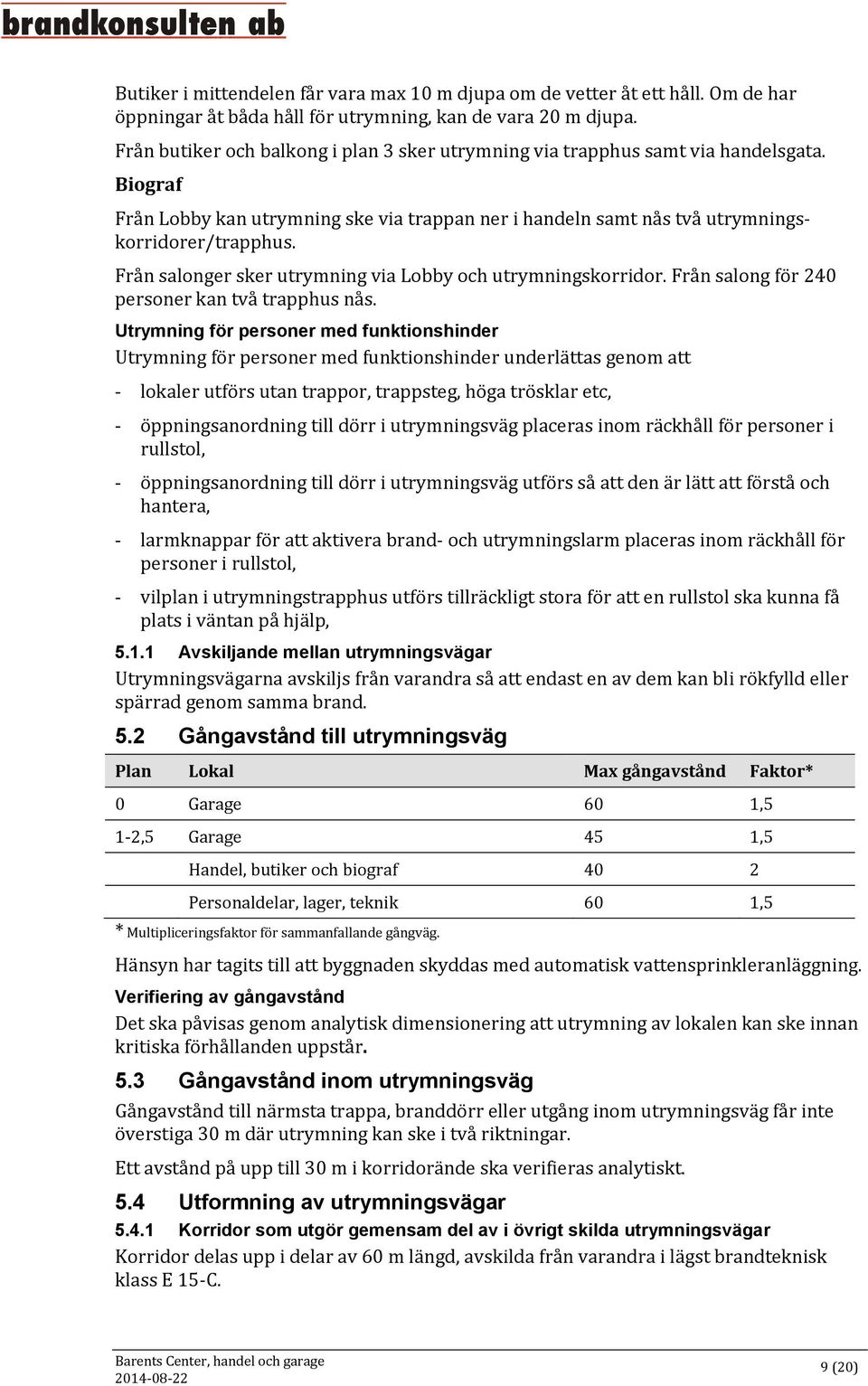 Från salonger sker utrymning via Lobby och utrymningskorridor. Från salong för 240 personer kan två trapphus nås.