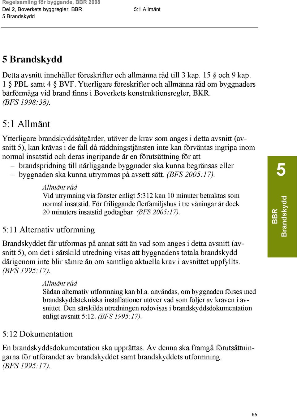 5:1 Allmänt Ytterligare brandskyddsåtgärder, utöver de krav som anges i detta avsnitt (avsnitt 5), kan krävas i de fall då räddningstjänsten inte kan förväntas ingripa inom normal insatstid och deras