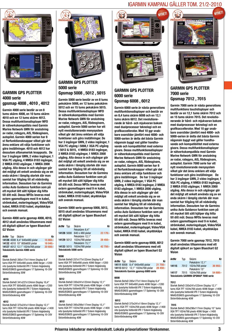 De har 3 ingångar GMN, 2 video ingångar, 1 VGA PC utgång, 4 NMEA 0183 ingångar, 2 NMEA 0183 utgångar, 1 NMEA 2000 utgång.