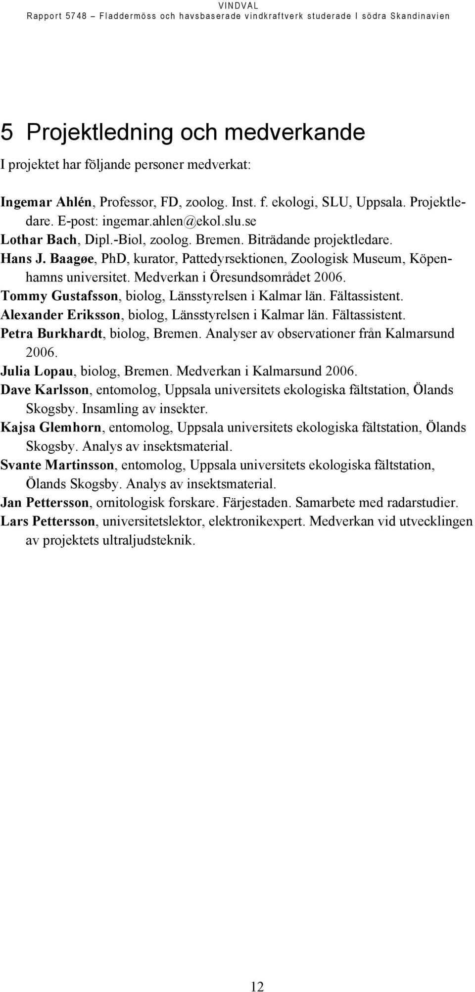 Baagøe, PhD, kurator, Pattedyrsektionen, Zoologisk Museum, Köpenhamns universitet. Medverkan i Öresundsområdet 2006. Tommy Gustafsson, biolog, Länsstyrelsen i Kalmar län. Fältassistent.