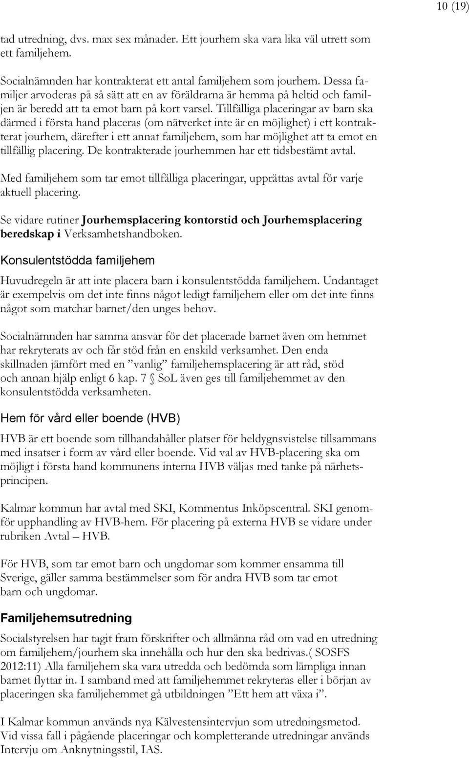 Tillfälliga placeringar av barn ska därmed i första hand placeras (om nätverket inte är en möjlighet) i ett kontrakterat jourhem, därefter i ett annat familjehem, som har möjlighet att ta emot en