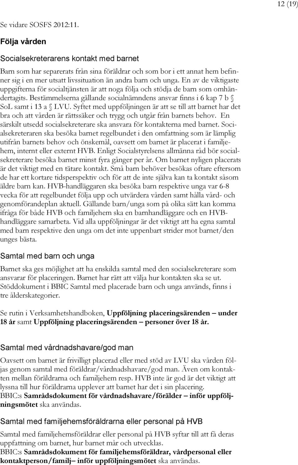 En av de viktigaste uppgifterna för socialtjänsten är att noga följa och stödja de barn som omhändertagits. Bestämmelserna gällande socialnämndens ansvar finns i 6 kap 7 b SoL samt i 13 a LVU.