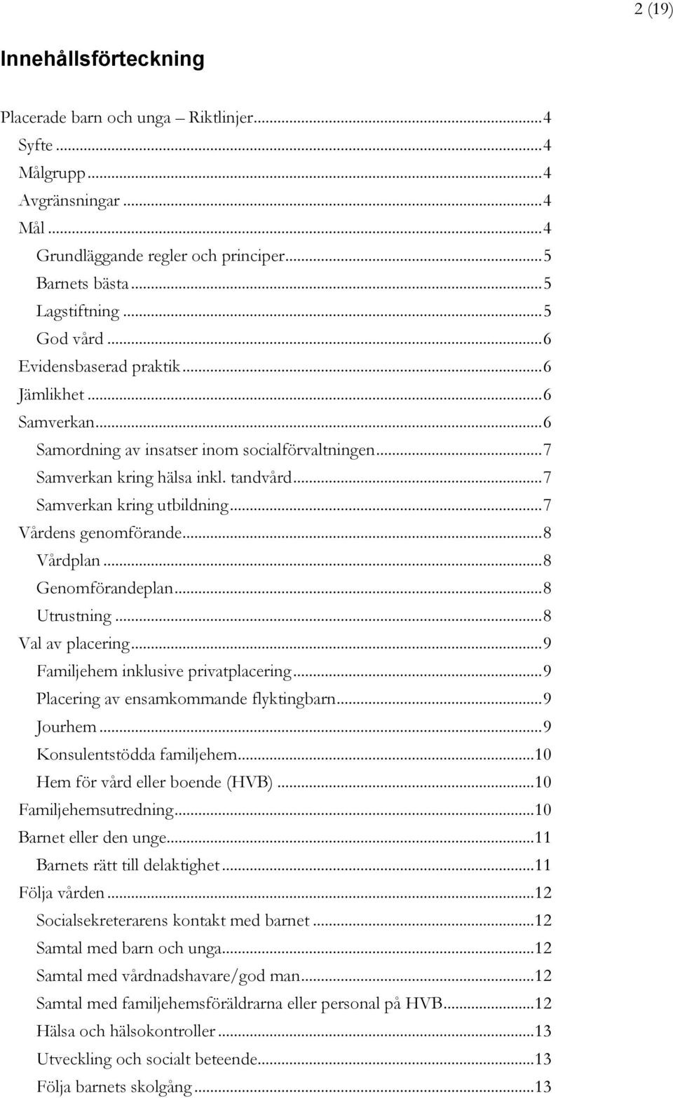 .. 7 Vårdens genomförande... 8 Vårdplan... 8 Genomförandeplan... 8 Utrustning... 8 Val av placering... 9 Familjehem inklusive privatplacering... 9 Placering av ensamkommande flyktingbarn... 9 Jourhem.