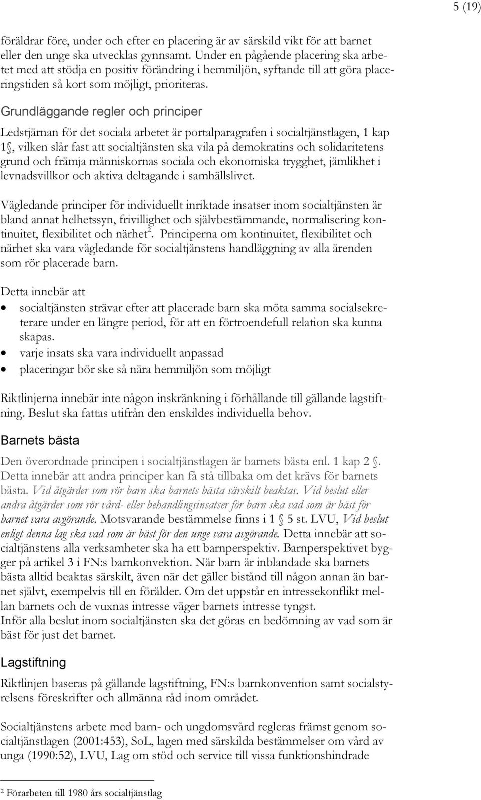 Grundläggande regler och principer Ledstjärnan för det sociala arbetet är portalparagrafen i socialtjänstlagen, 1 kap 1, vilken slår fast att socialtjänsten ska vila på demokratins och solidaritetens