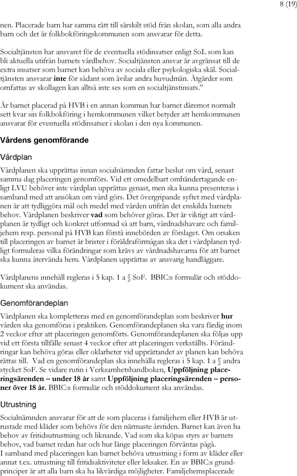 Socialtjänsten ansvar är avgränsat till de extra insatser som barnet kan behöva av sociala eller psykologiska skäl. Socialtjänsten ansvarar inte för sådant som åvilar andra huvudmän.