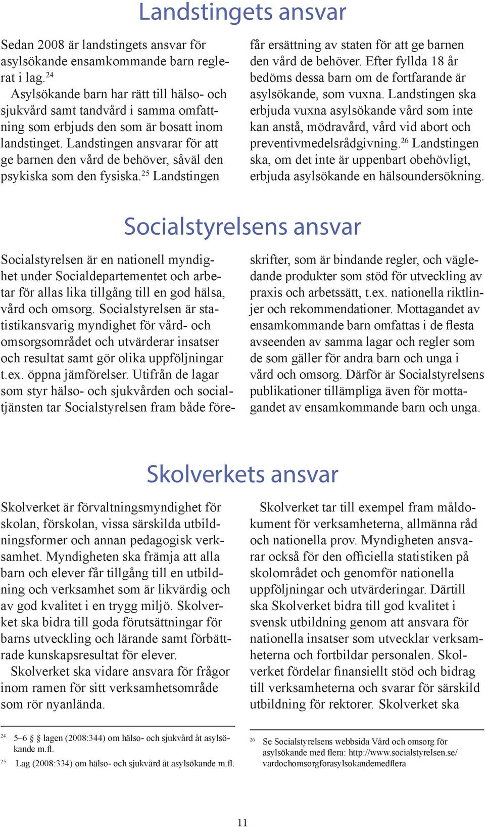 Landstingen ansvarar för att ge barnen den vård de behöver, såväl den psykiska som den fysiska. 25 Landstingen får ersättning av staten för att ge barnen den vård de behöver.