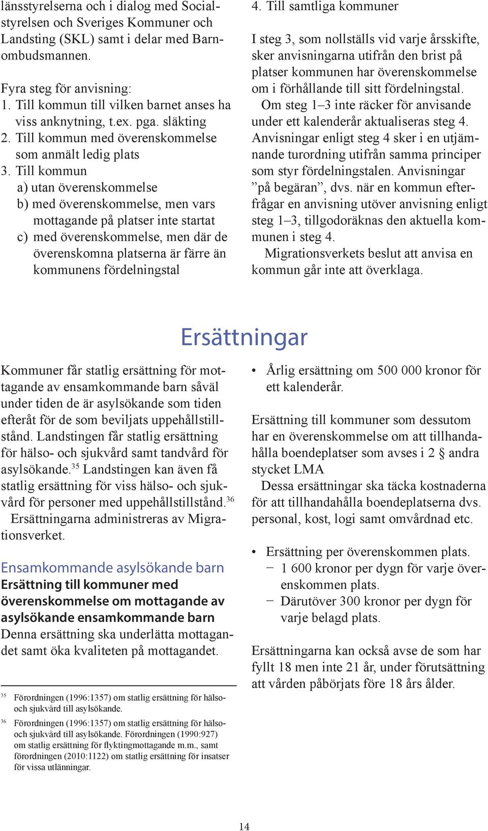 Till kommun a) utan överenskommelse b) med överenskommelse, men vars mottagande på platser inte startat c) med överenskommelse, men där de överenskomna platserna är färre än kommunens fördelningstal