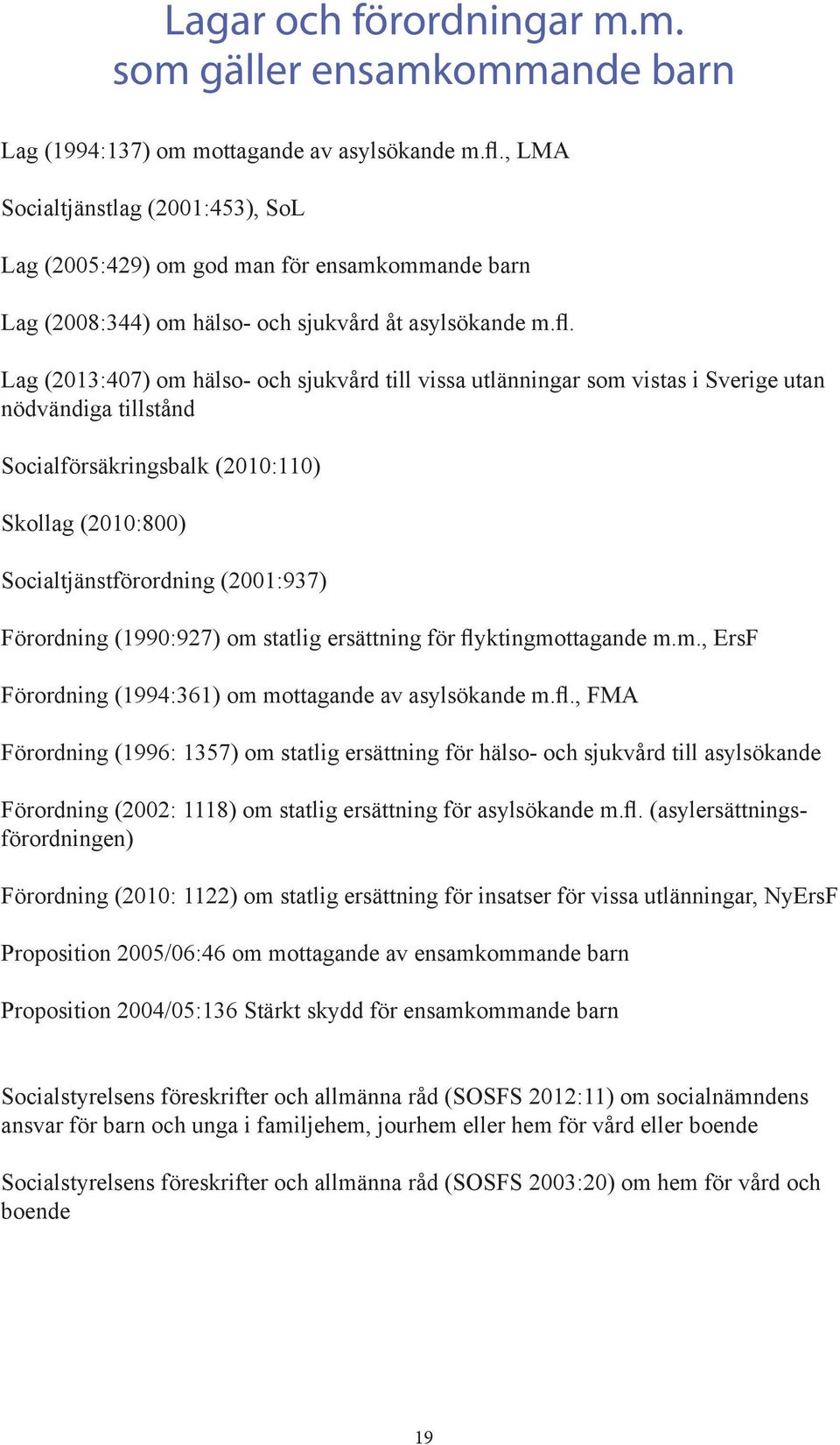 Lag (2013:407) om hälso- och sjukvård till vissa utlänningar som vistas i Sverige utan nödvändiga tillstånd Socialförsäkringsbalk (2010:110) Skollag (2010:800) Socialtjänstförordning (2001:937)