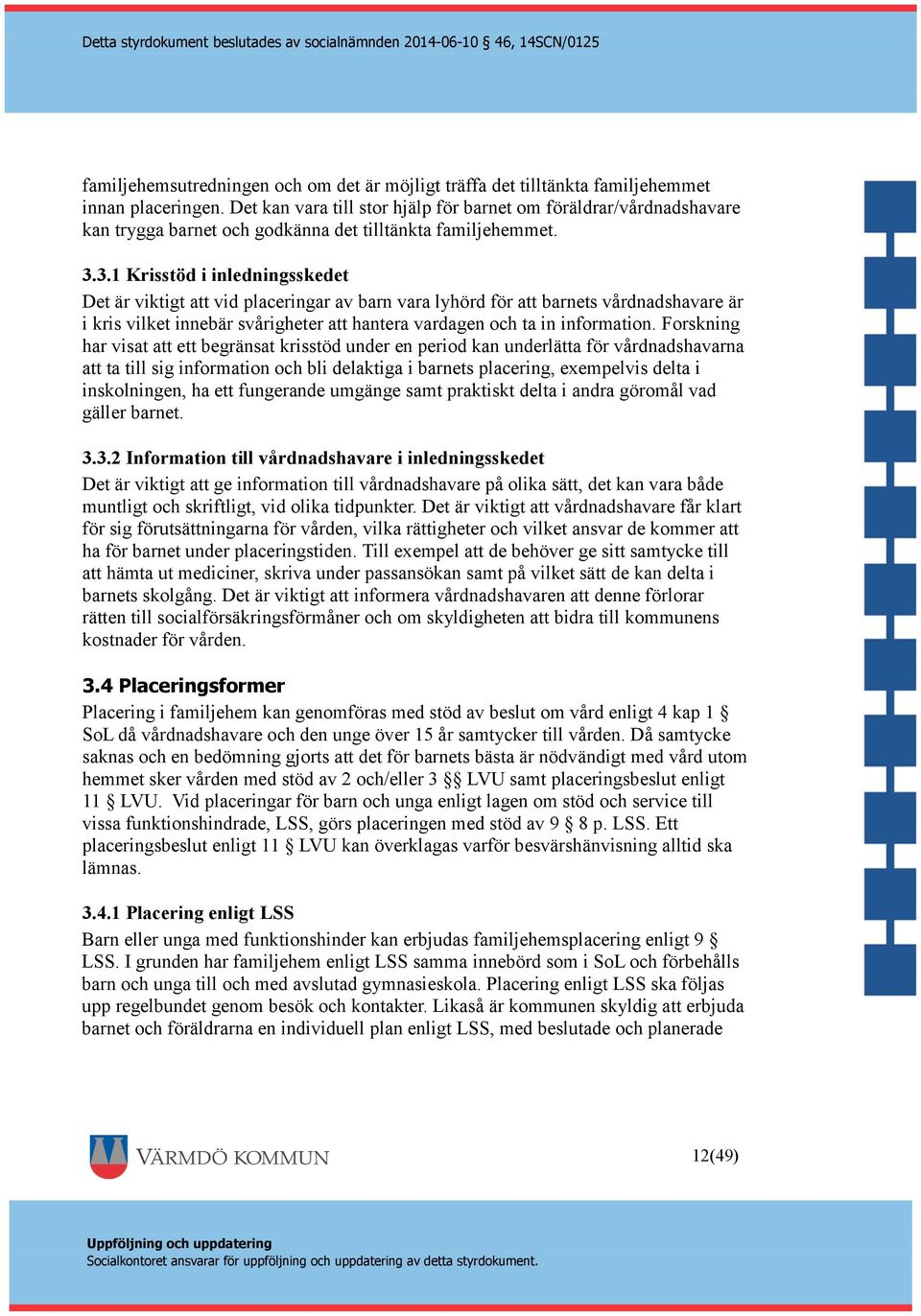 3.1 Krisstöd i inledningsskedet Det är viktigt att vid placeringar av barn vara lyhörd för att barnets vårdnadshavare är i kris vilket innebär svårigheter att hantera vardagen och ta in information.