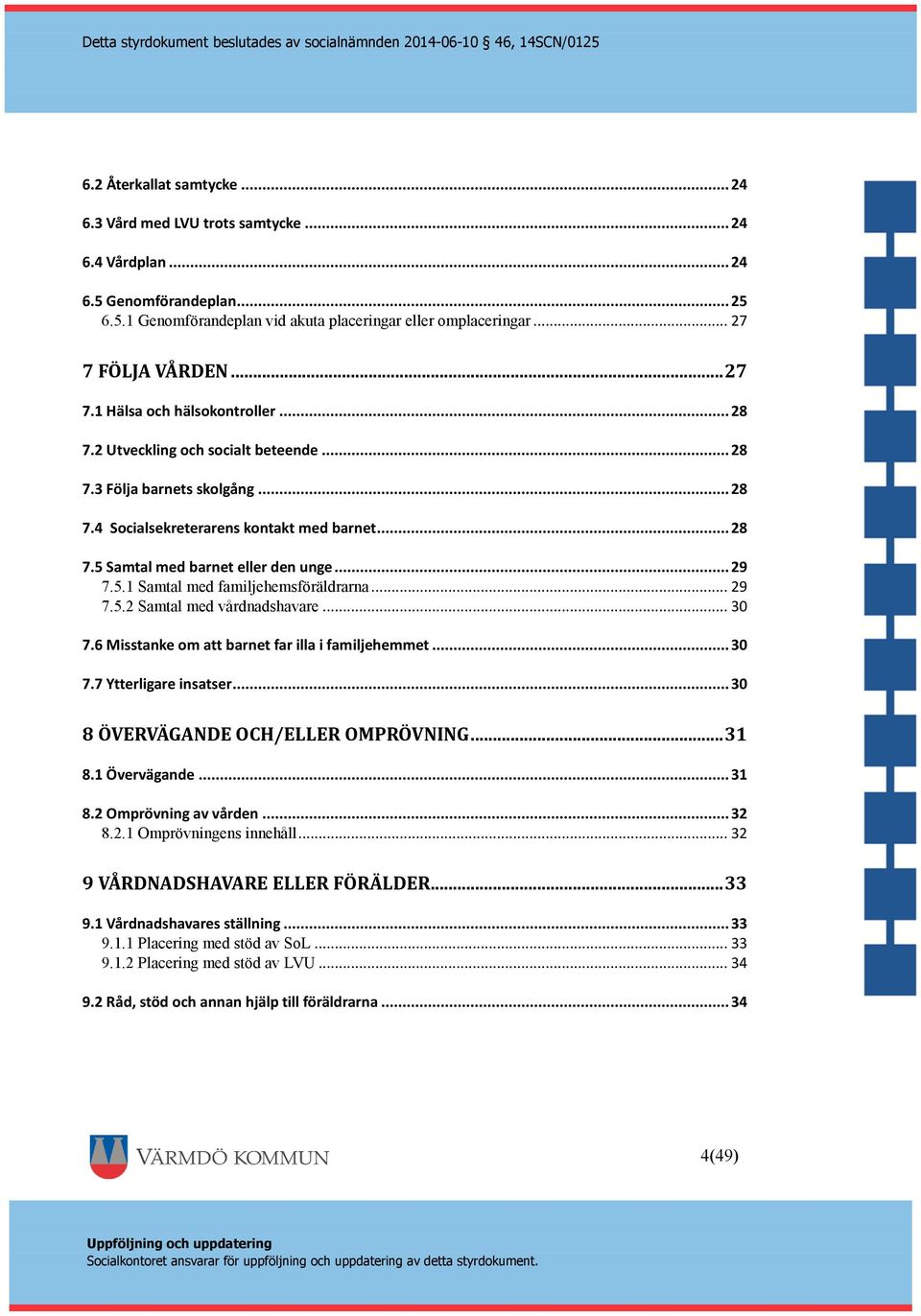 .. 29 7.5.1 Samtal med familjehemsföräldrarna... 29 7.5.2 Samtal med vårdnadshavare... 30 7.6 Misstanke om att barnet far illa i familjehemmet... 30 7.7 Ytterligare insatser.