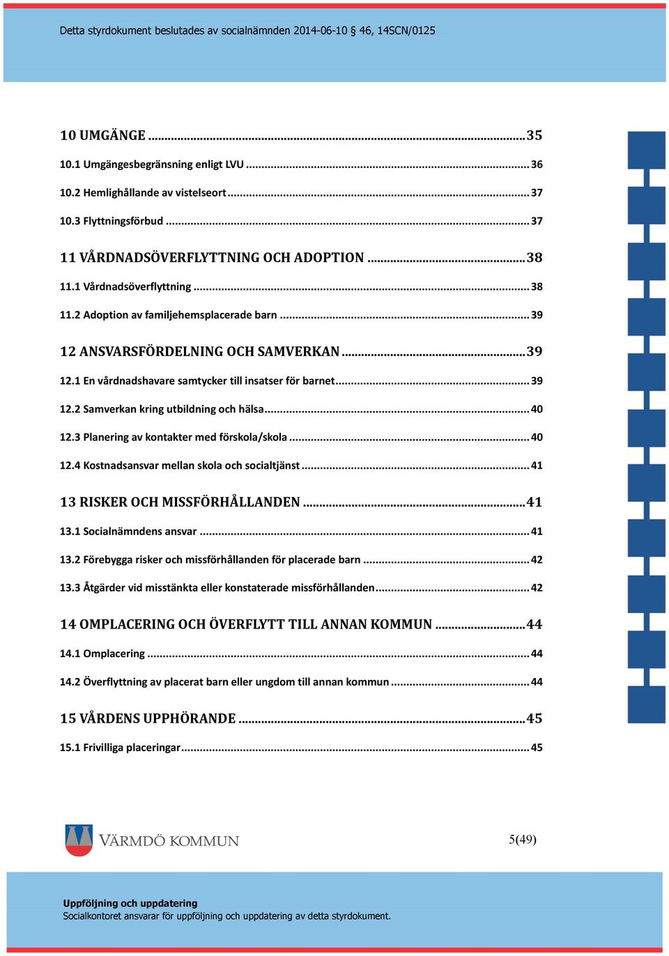 .. 40 12.3 Planering av kontakter med förskola/skola... 40 12.4 Kostnadsansvar mellan skola och socialtjänst... 41 13 RISKER OCH MISSFÖRHÅLLANDEN... 41 13.1 Socialnämndens ansvar... 41 13.2 Förebygga risker och missförhållanden för placerade barn.