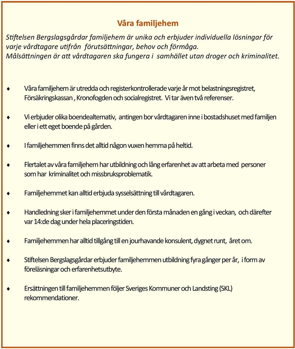 Våra familjehem är utredda och registerkontrollerade varje år mot belastningsregistret, Försäkringskassan, Kronofogden och socialregistret. Vi tar även två referenser.