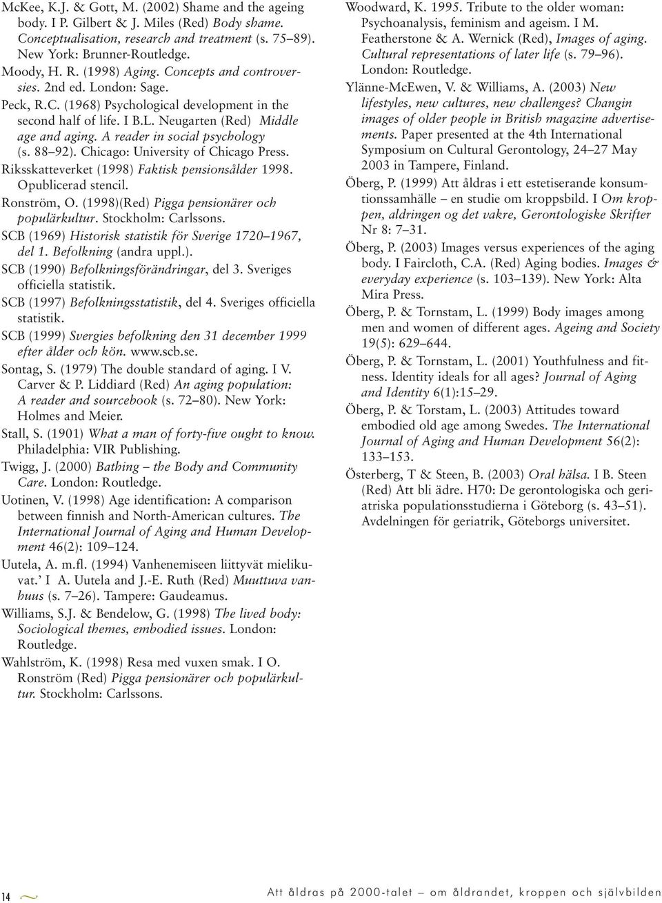 A reader in social psychology (s. 88 92). Chicago: University of Chicago Press. Riksskatteverket (1998) Faktisk pensionsålder 1998. Opublicerad stencil. Ronström, O.