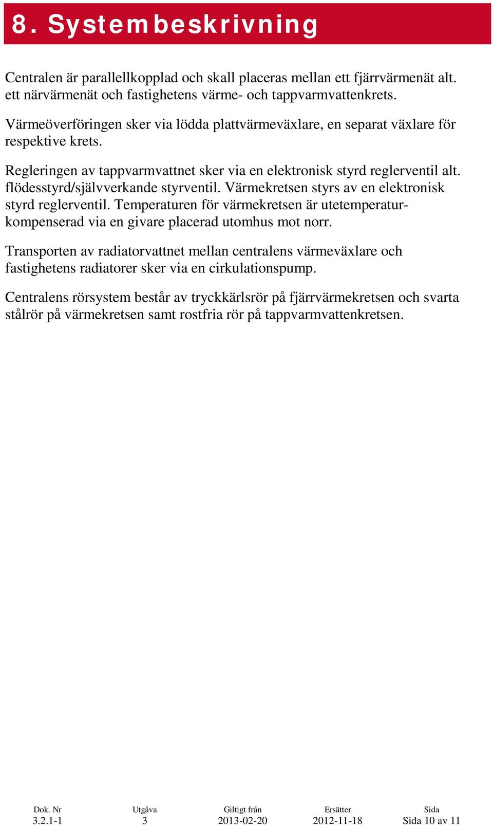 flödesstyrd/självverkande styrventil. Värmekretsen styrs av en elektronisk styrd reglerventil. Temperaturen för värmekretsen är utetemperaturkompenserad via en givare placerad utomhus mot norr.