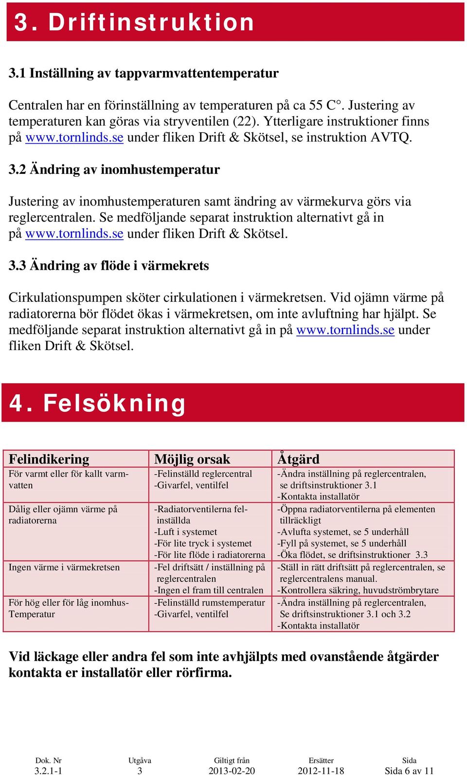 .2 Ändring av inomhustemperatur Justering av inomhustemperaturen samt ändring av värmekurva görs via reglercentralen. Se medföljande separat instruktion alternativt gå in på www.tornlinds.