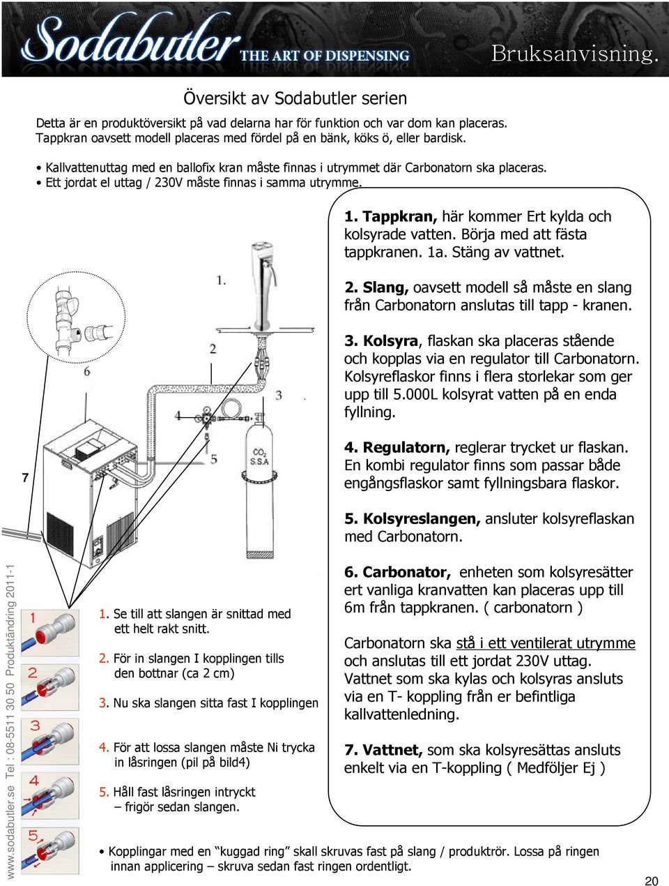 Tappkran, här kommer Ert kylda och kolsyrade vatten. Börja med att fästa tappkranen. 1a. Stäng av vattnet. 2. Slang, oavsett modell så måste en slang från Carbonatorn anslutas till tapp - kranen. 3.