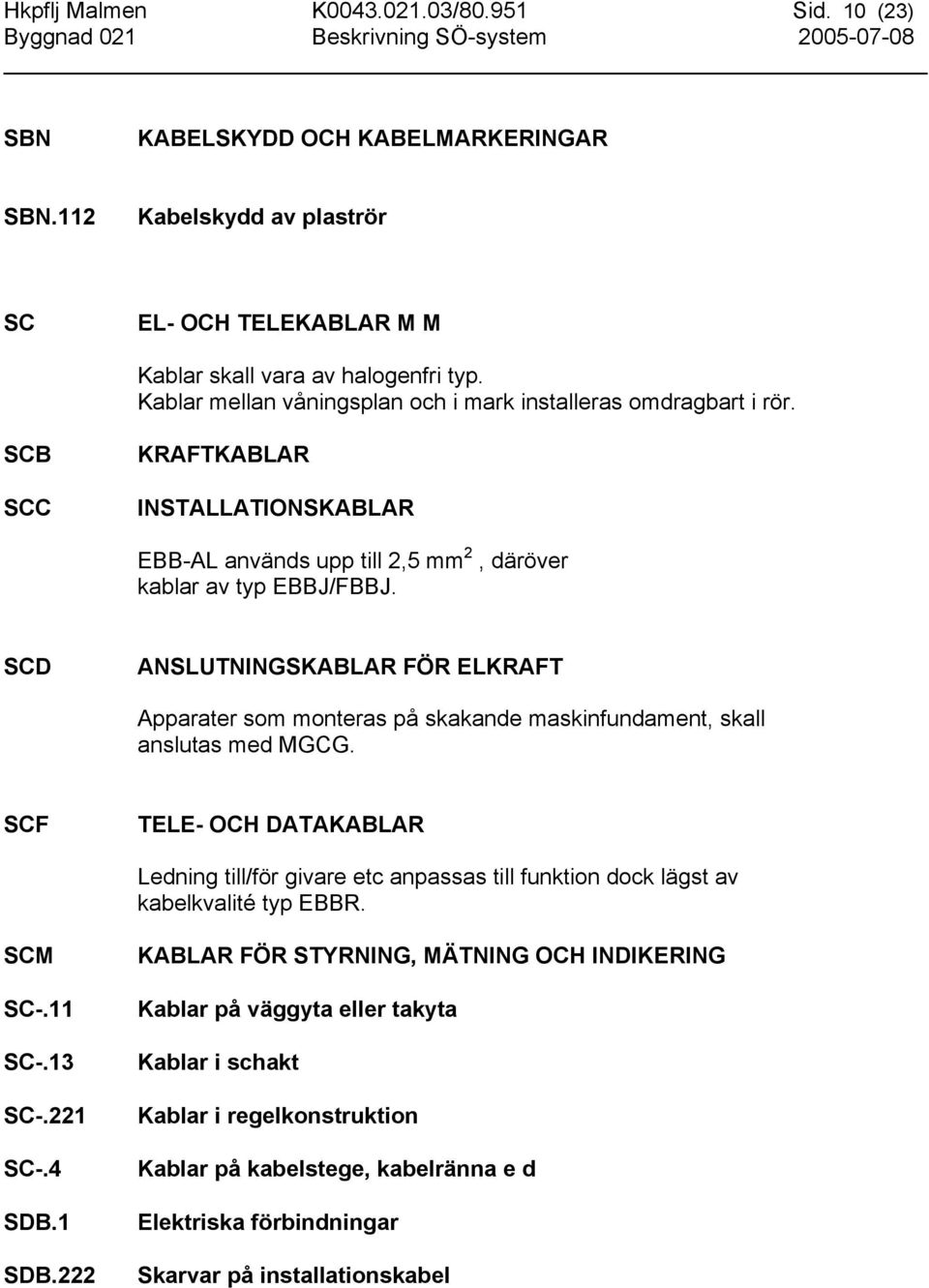 SCB SCC KRAFTKABLAR INSTALLATIONSKABLAR EBB-AL används upp till 2,5 mm 2, däröver kablar av typ EBBJ/FBBJ.