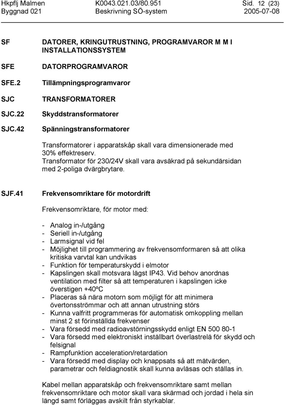 apparatskåp skall vara dimensionerade med 30% effektreserv. Transformator för 230/24V skall vara avsäkrad på sekundärsidan med 2-poliga dvärgbrytare. SJF.