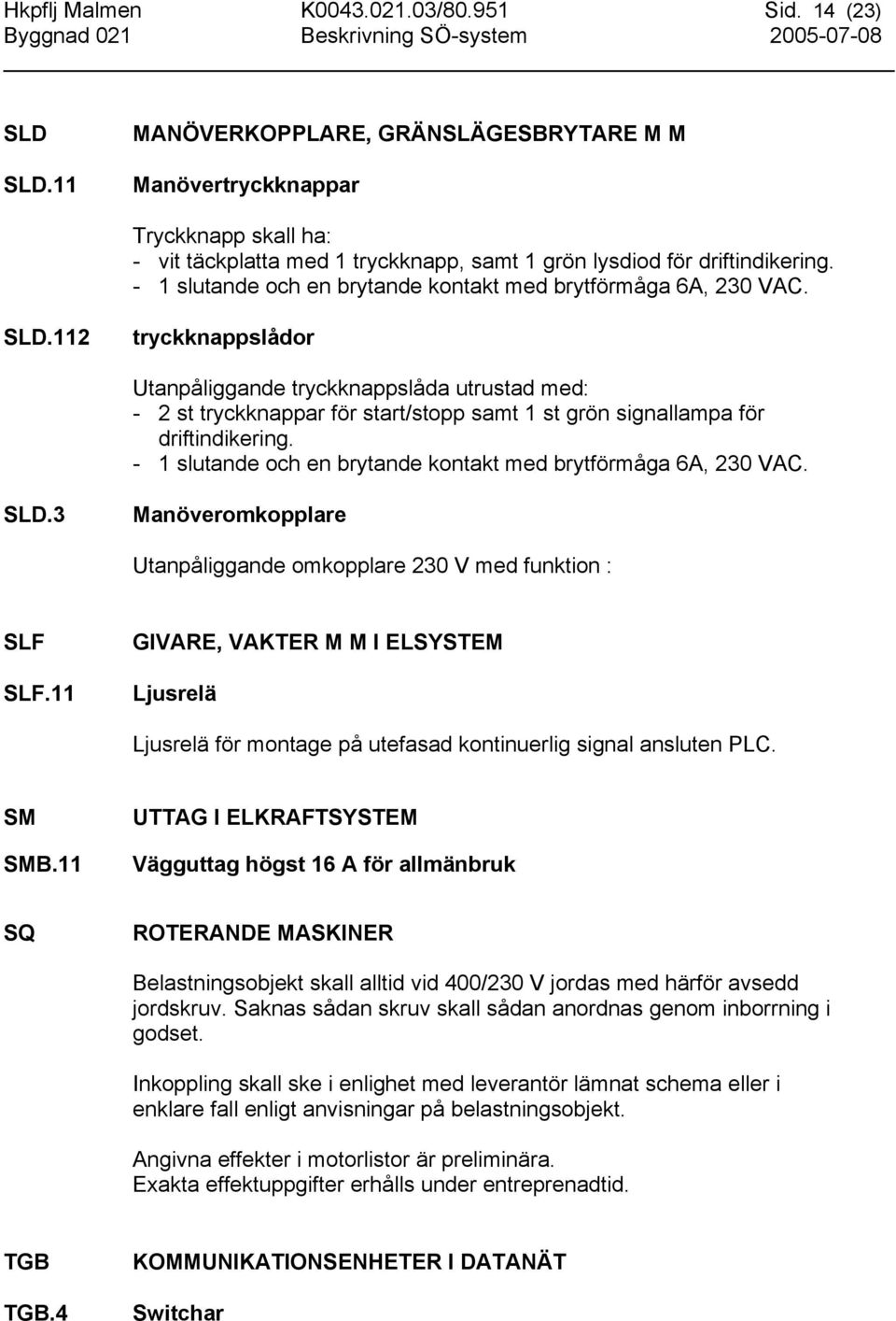 - 1 slutande och en brytande kontakt med brytförmåga 6A, 230 VAC. SLD.