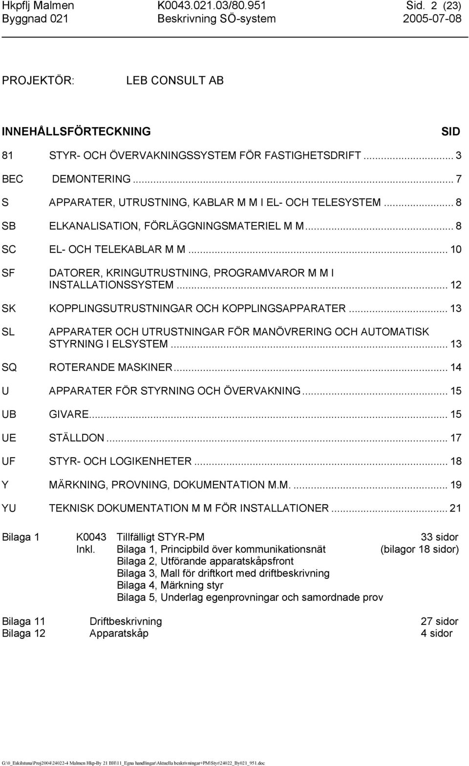 .. 10 SF DATORER, KRINGUTRUSTNING, PROGRAMVAROR M M I INSTALLATIONSSYSTEM... 12 SK KOPPLINGSUTRUSTNINGAR OCH KOPPLINGSAPPARATER.