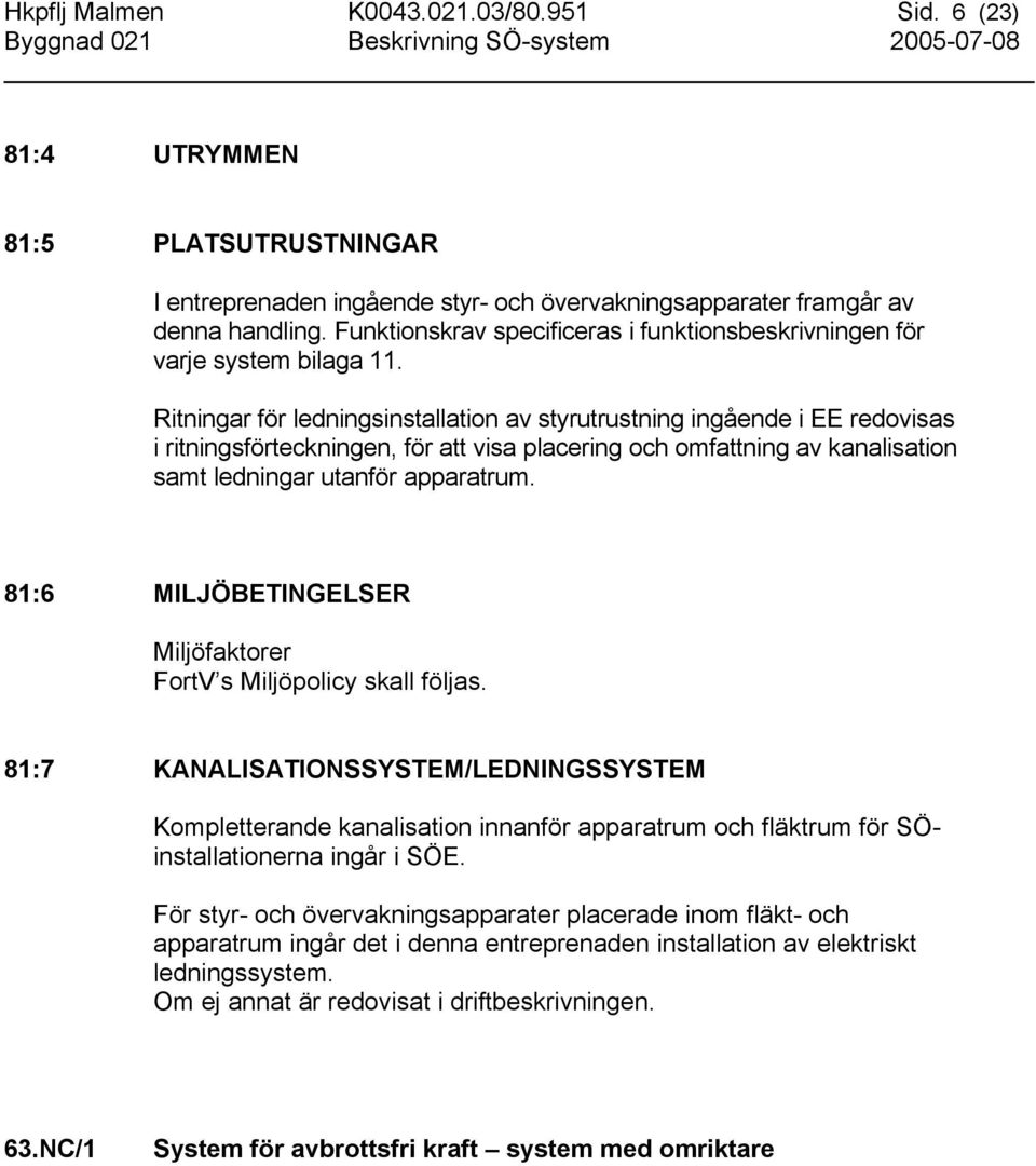 Funktionskrav specificeras i funktionsbeskrivningen för varje system bilaga 11.