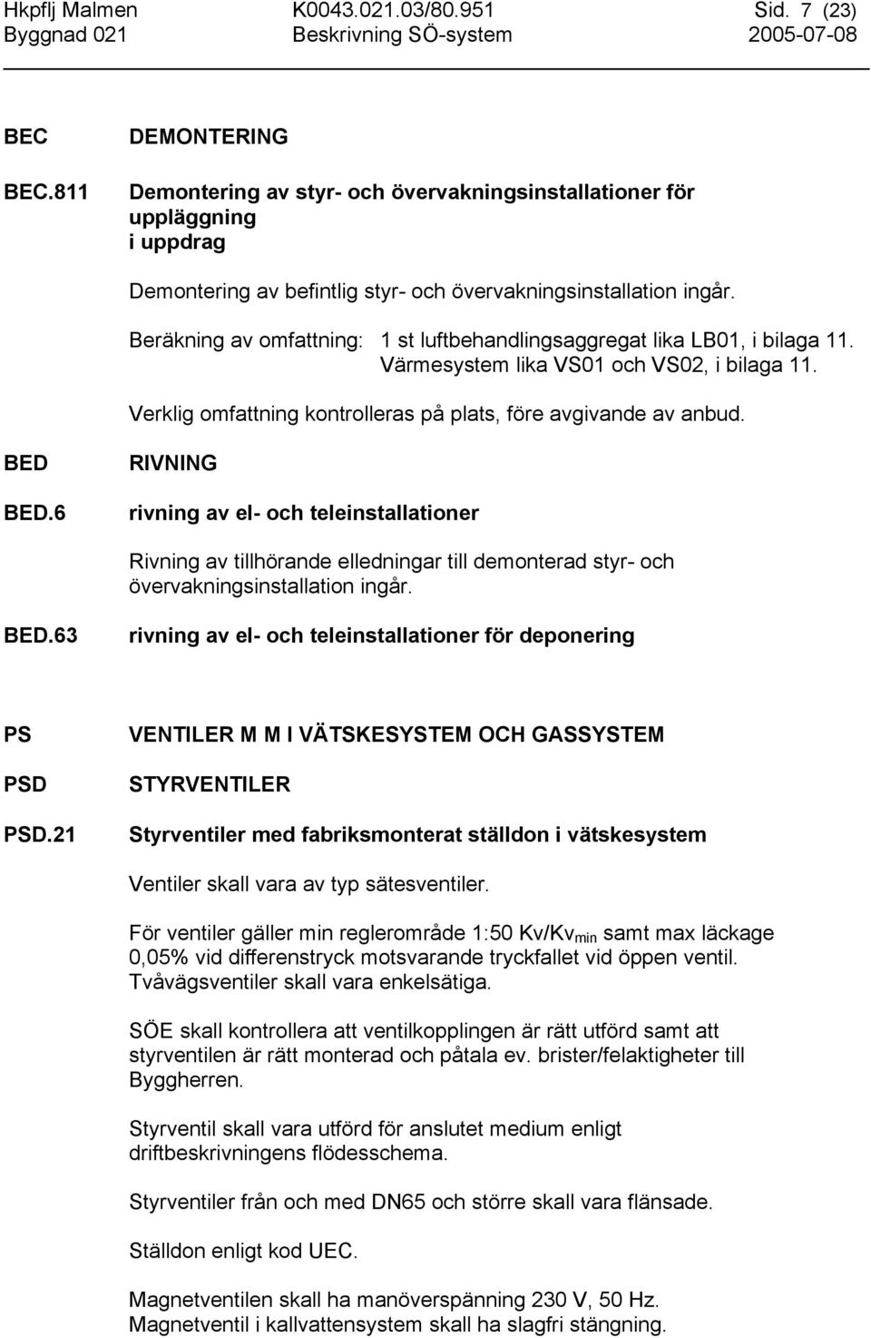 Beräkning av omfattning: 1 st luftbehandlingsaggregat lika LB01, i bilaga 11. Värmesystem lika VS01 och VS02, i bilaga 11. Verklig omfattning kontrolleras på plats, före avgivande av anbud. BED BED.