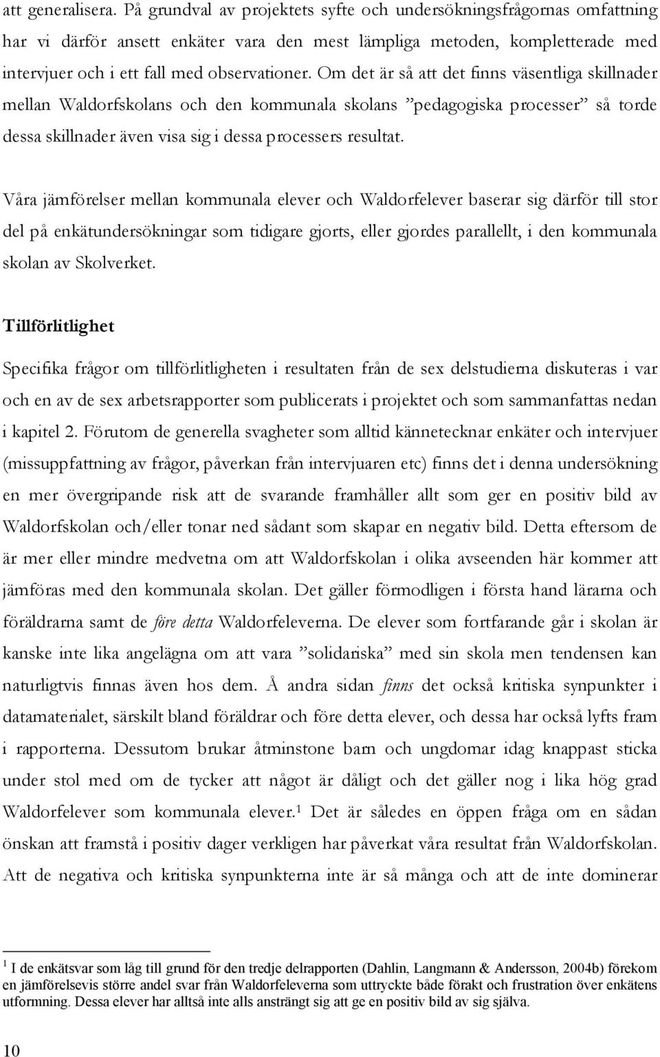 Om det är så att det finns väsentliga skillnader mellan Waldorfskolans och den kommunala skolans pedagogiska processer så torde dessa skillnader även visa sig i dessa processers resultat.