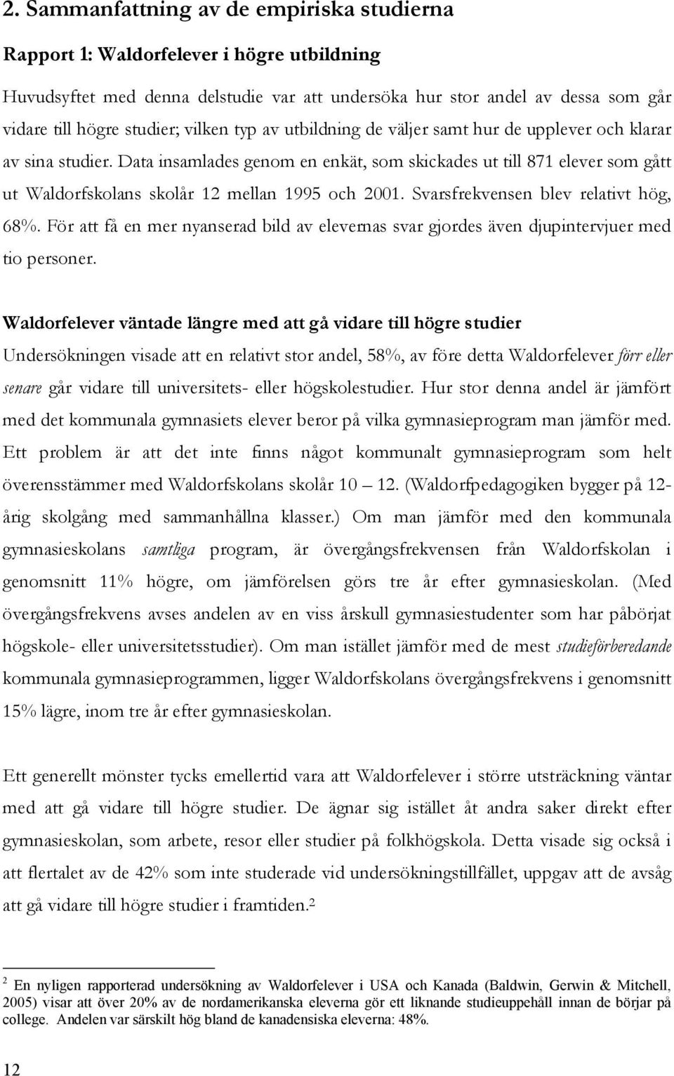 Data insamlades genom en enkät, som skickades ut till 871 elever som gått ut Waldorfskolans skolår 12 mellan 1995 och 2001. Svarsfrekvensen blev relativt hög, 68%.