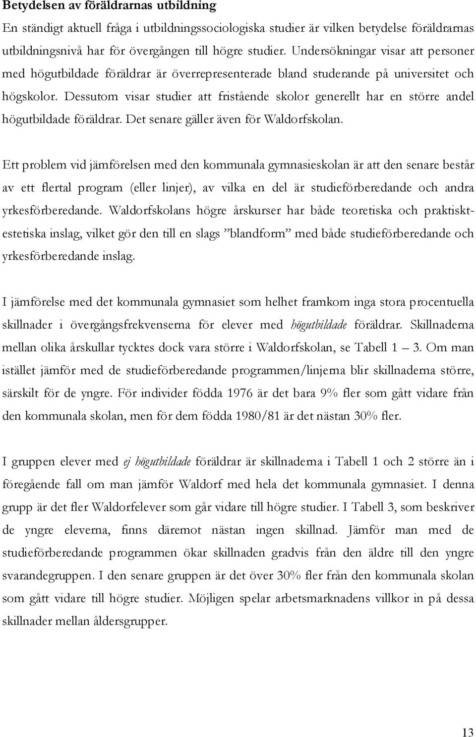 Dessutom visar studier att fristående skolor generellt har en större andel högutbildade föräldrar. Det senare gäller även för Waldorfskolan.