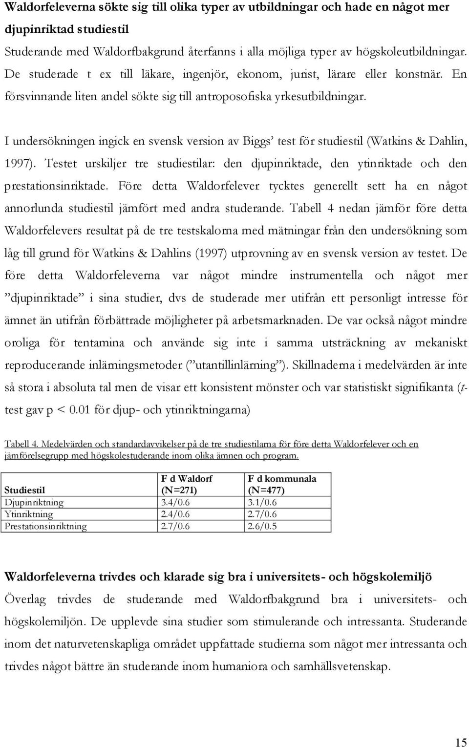 I undersökningen ingick en svensk version av Biggs test för studiestil (Watkins & Dahlin, 1997). Testet urskiljer tre studiestilar: den djupinriktade, den ytinriktade och den prestationsinriktade.