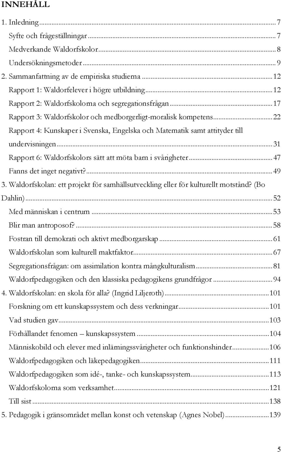 ..22 Rapport 4: Kunskaper i Svenska, Engelska och Matematik samt attityder till undervisningen...31 Rapport 6: Waldorfskolors sätt att möta barn i svårigheter...47 Fanns det inget negativt?...49 3.
