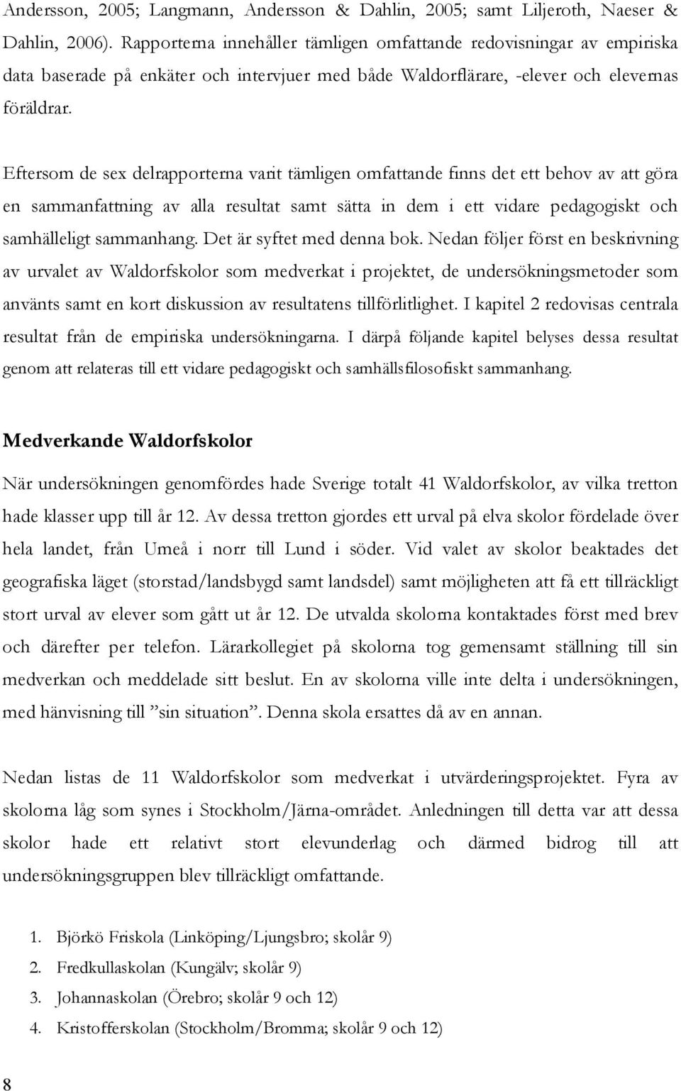 Eftersom de sex delrapporterna varit tämligen omfattande finns det ett behov av att göra en sammanfattning av alla resultat samt sätta in dem i ett vidare pedagogiskt och samhälleligt sammanhang.