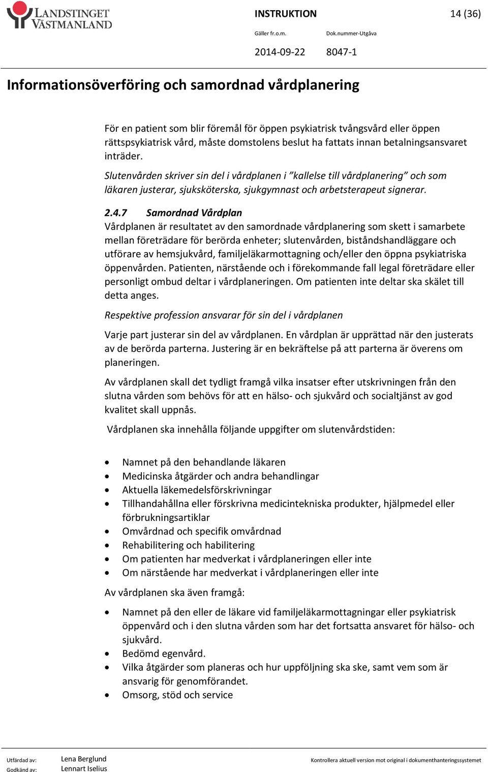 7 Samordnad Vårdplan Vårdplanen är resultatet av den samordnade vårdplanering som skett i samarbete mellan företrädare för berörda enheter; slutenvården, biståndshandläggare och utförare av