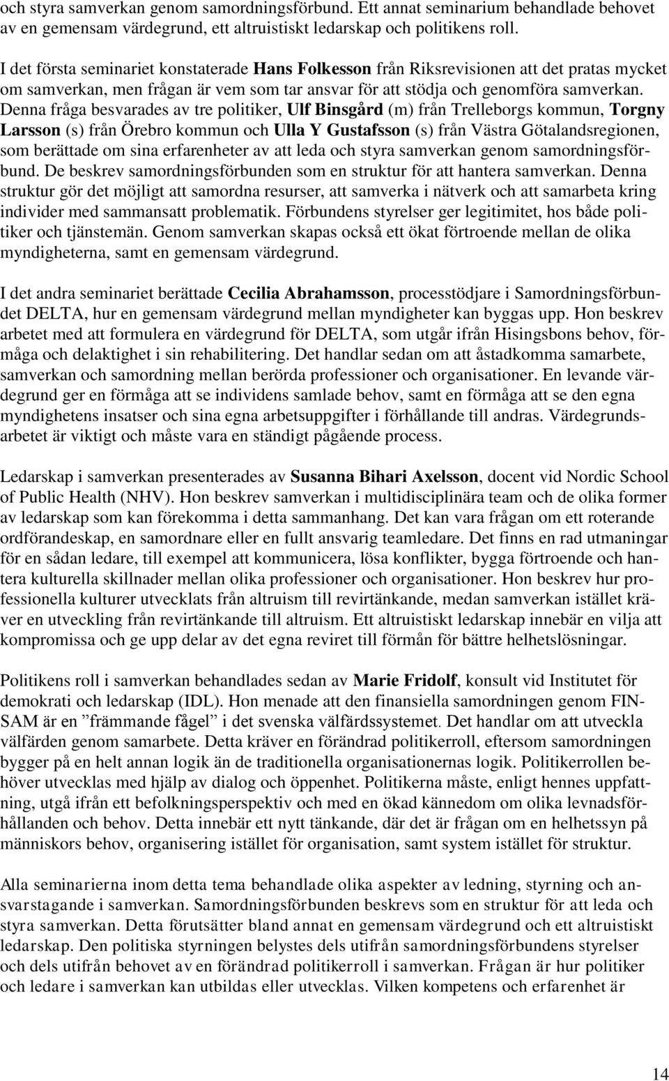 Denna fråga besvarades av tre politiker, Ulf Binsgård (m) från Trelleborgs kommun, Torgny Larsson (s) från Örebro kommun och Ulla Y Gustafsson (s) från Västra Götalandsregionen, som berättade om sina