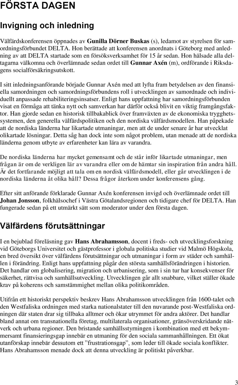 Hon hälsade alla deltagarna välkomna och överlämnade sedan ordet till Gunnar Axén (m), ordförande i Riksdagens socialförsäkringsutskott.