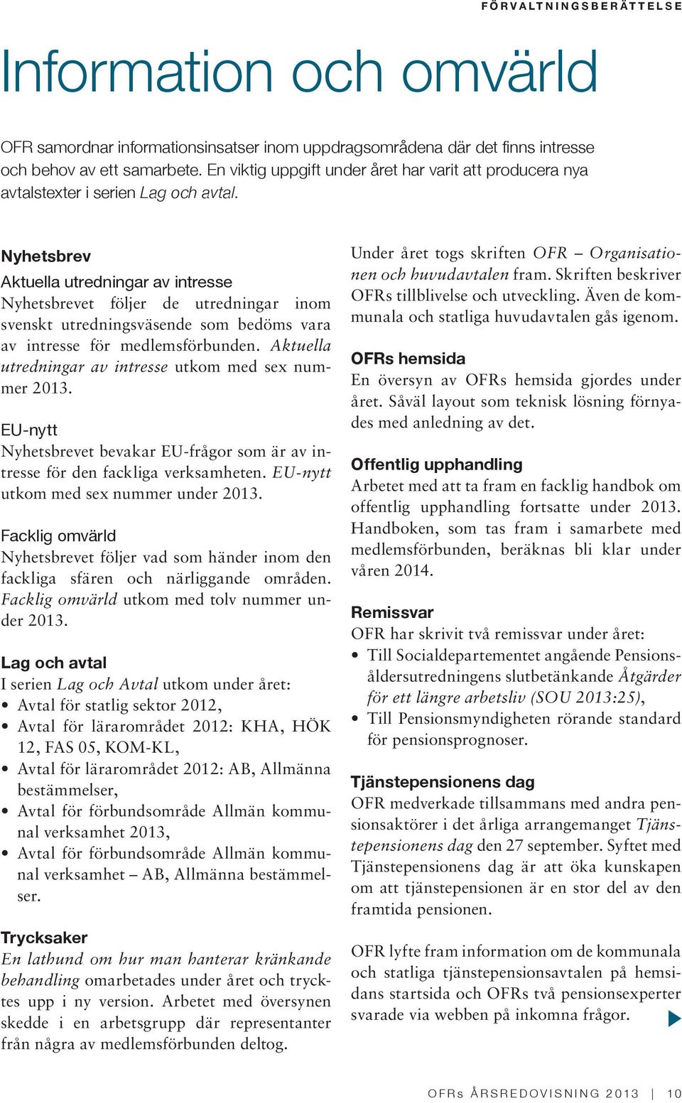 Nyhetsbrev Aktuella utredningar av intresse Nyhetsbrevet följer de utredningar inom svenskt utredningsväsende som bedöms vara av intresse för medlemsförbunden.